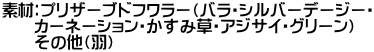 素材：プリザーブドフワラー（バラ・シルバーデージーカーネーション・ 　　　　かすみ草・アジサイ・グリーン） 　　　　その他（羽） 